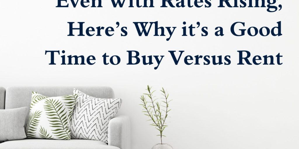 Even With Rates Rising, Here’s Why it’s a Good Time to Buy Versus Rent